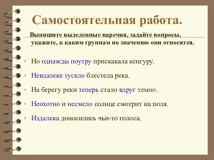 Самостоятельная работа. Выпишите выделенные наречия, задайте вопросы, укажите, к каким группам по