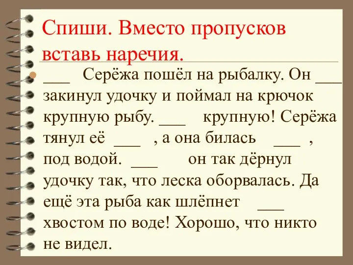 Спиши. Вместо пропусков вставь наречия. ___ Серёжа пошёл на рыбалку. Он ___