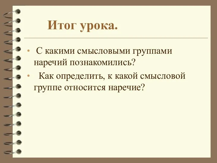 Итог урока. С какими смысловыми группами наречий познакомились? Как определить, к какой смысловой группе относится наречие?