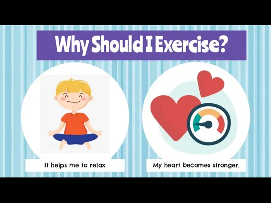 Why Should I Exercise? It helps me to relax My heart becomes stronger.