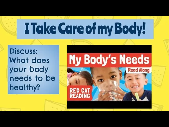I Take Care of my Body! Discuss: What does your body needs to be healthy?