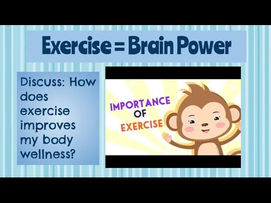 Exercise = Brain Power Discuss: How does exercise improves my body wellness?