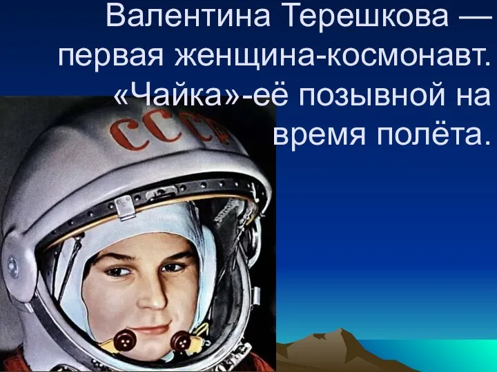 Валентина Терешкова — первая женщина-космонавт. «Чайка»-её позывной на время полёта.