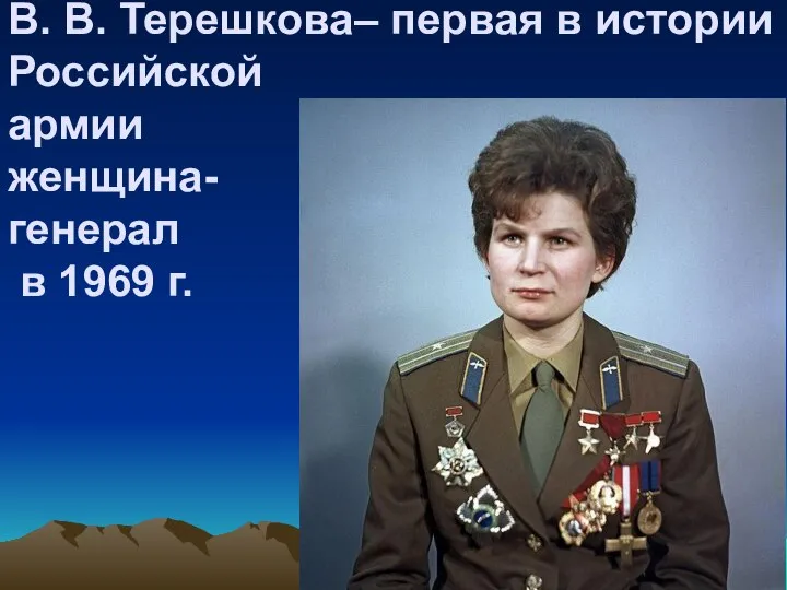 В. В. Терешкова– первая в истории Российской армии женщина- генерал в 1969 г.