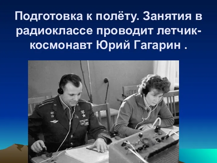 Подготовка к полёту. Занятия в радиоклассе проводит летчик-космонавт Юрий Гагарин .