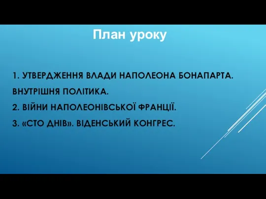 1. УТВЕРДЖЕННЯ ВЛАДИ НАПОЛЕОНА БОНАПАРТА. ВНУТРІШНЯ ПОЛІТИКА. 2. ВІЙНИ НАПОЛЕОНІВСЬКОЇ ФРАНЦІЇ. 3.