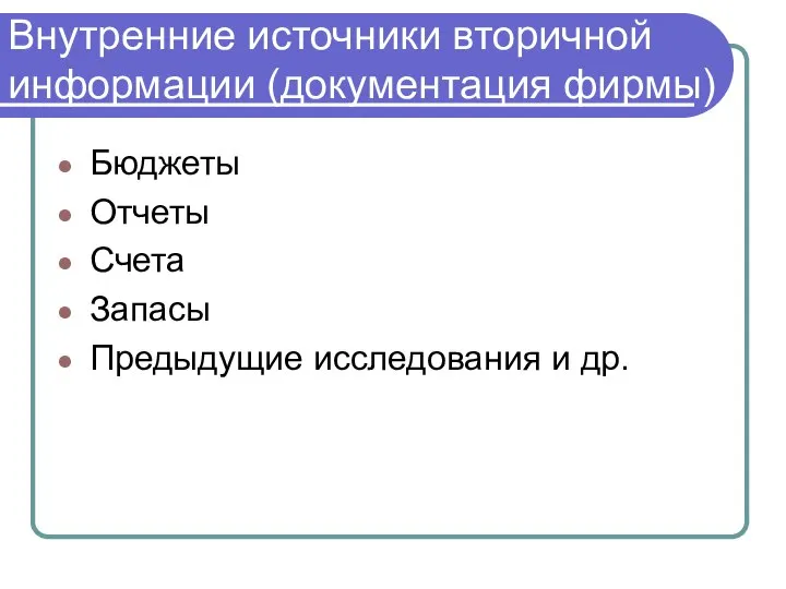 Внутренние источники вторичной информации (документация фирмы) Бюджеты Отчеты Счета Запасы Предыдущие исследования и др.