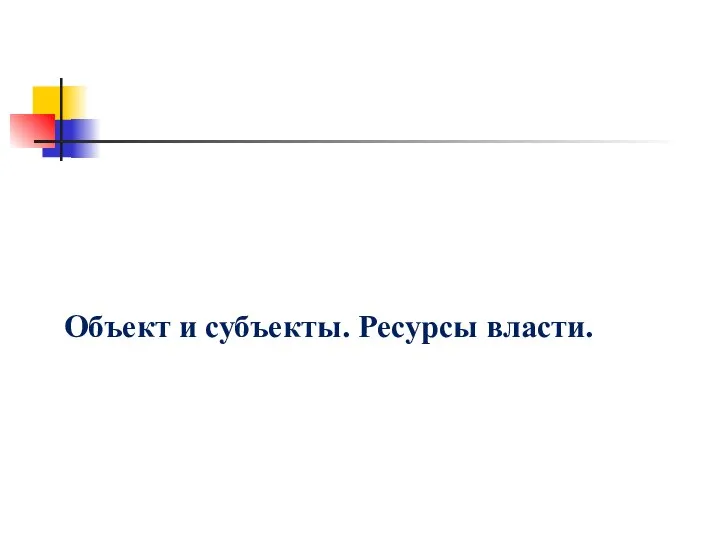 Объект и субъекты. Ресурсы власти.