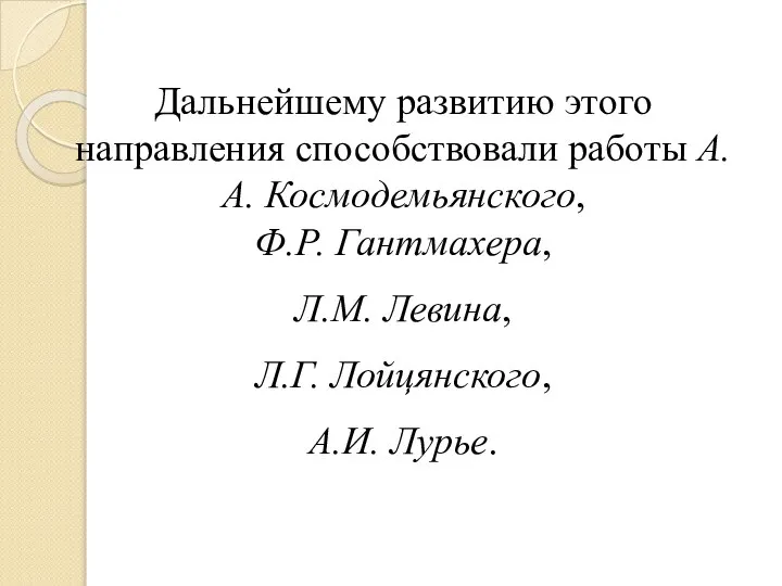 Дальнейшему развитию этого направления способствовали работы А.А. Космодемьянского, Ф.Р. Гантмахера, Л.М. Левина, Л.Г. Лойцянского, А.И. Лурье.