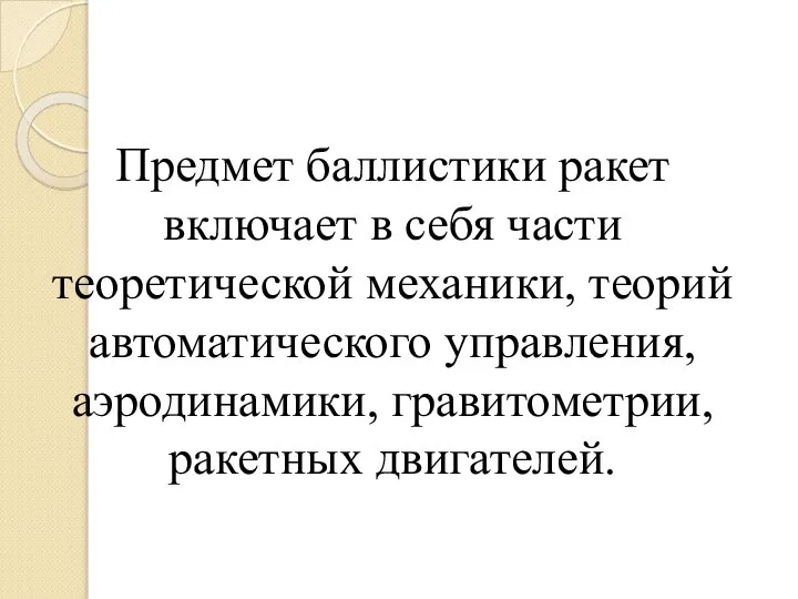 Предмет баллистики ракет включает в себя части теоретической механики, теорий автоматического управления, аэродинамики, гравитометрии, ракетных двигателей.