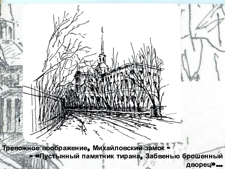 Тревожное воображение, Михайловский замок – - «Пустынный памятник тирана, Забвенью брошенный дворец»…