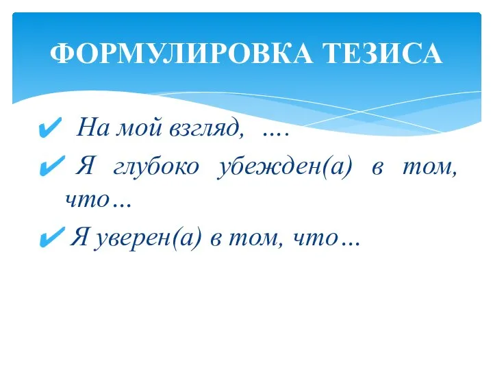 На мой взгляд, …. Я глубоко убежден(а) в том, что… Я уверен(а)