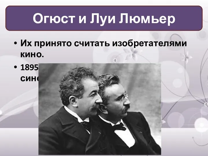 Их принято считать изобретателями кино. 1895 г. – первые ленты синематографа. Огюст и Луи Люмьер