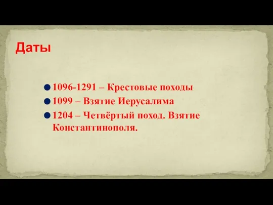 Даты 1096-1291 – Крестовые походы 1099 – Взятие Иерусалима 1204 – Четвёртый поход. Взятие Константинополя.