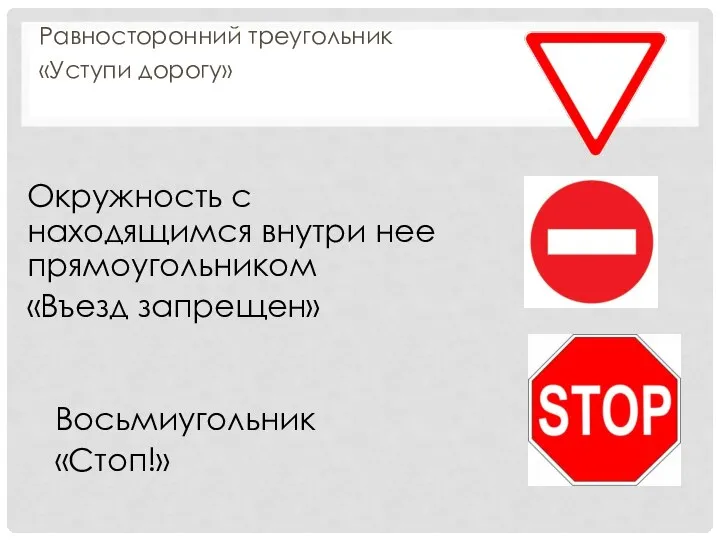 Равносторонний треугольник «Уступи дорогу» Окружность с находящимся внутри нее прямоугольником «Въезд запрещен» Восьмиугольник «Стоп!»