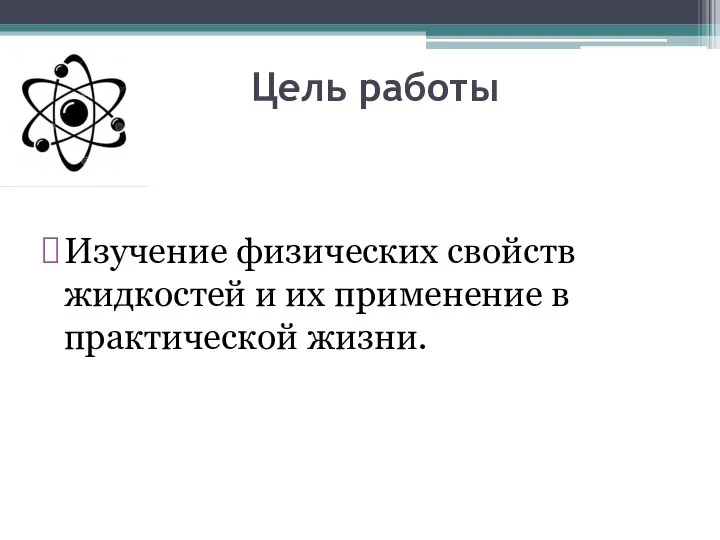 Цель работы Изучение физических свойств жидкостей и их применение в практической жизни.