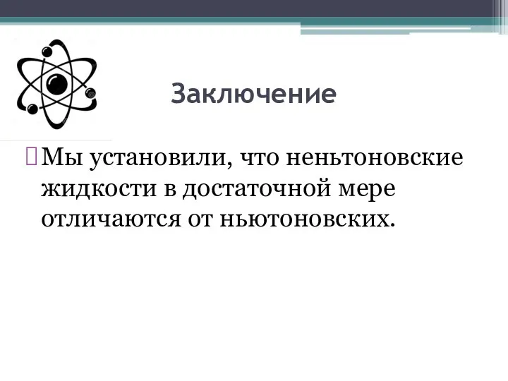 Заключение Мы установили, что неньтоновские жидкости в достаточной мере отличаются от ньютоновских.