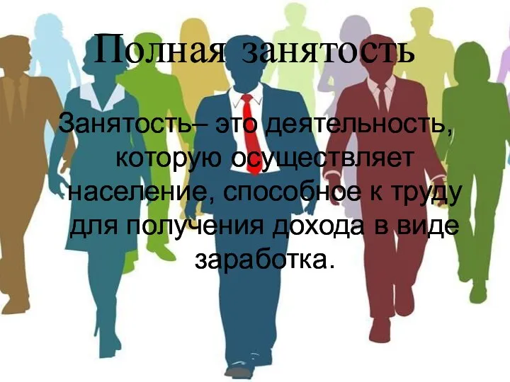 Полная занятость Занятость– это деятельность, которую осуществляет население, способное к труду для