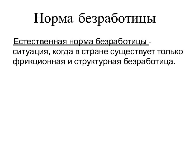 Норма безработицы Естественная норма безработицы - ситуация, когда в стране существует только фрикционная и структурная безработица.