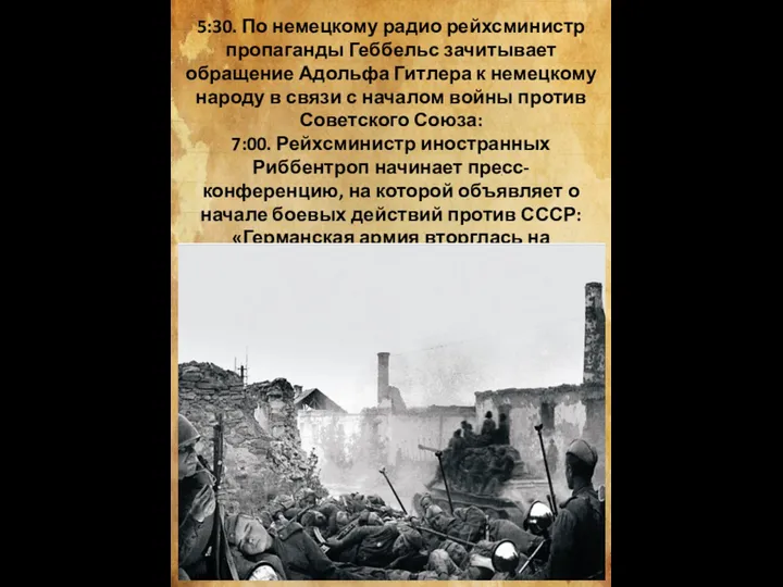 5:30. По немецкому радио рейхсминистр пропаганды Геббельс зачитывает обращение Адольфа Гитлера к