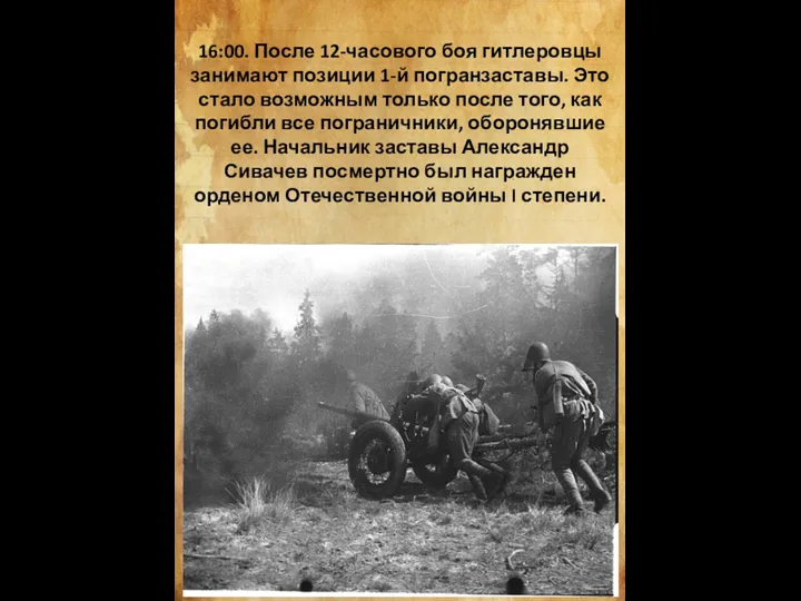 16:00. После 12-часового боя гитлеровцы занимают позиции 1-й погранзаставы. Это стало возможным