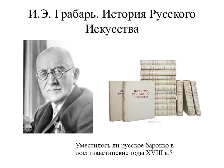 И.Э. Грабарь. История Русского Искусства Уместилось ли русское барокко в доелизаветинские годы XVIII в.?