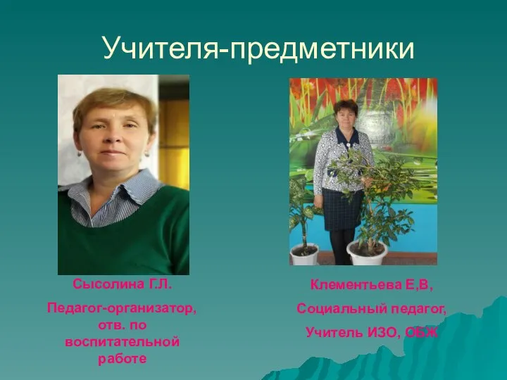 Учителя-предметники Сысолина Г.Л. Педагог-организатор, отв. по воспитательной работе Клементьева Е,В, Социальный педагог, Учитель ИЗО, ОБЖ