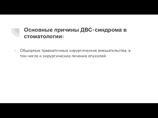 Основные причины ДВС-синдрома в стоматологии: Обширные травматичные хирургические вмешательства, в том числе и хирургическое лечение опухолей.