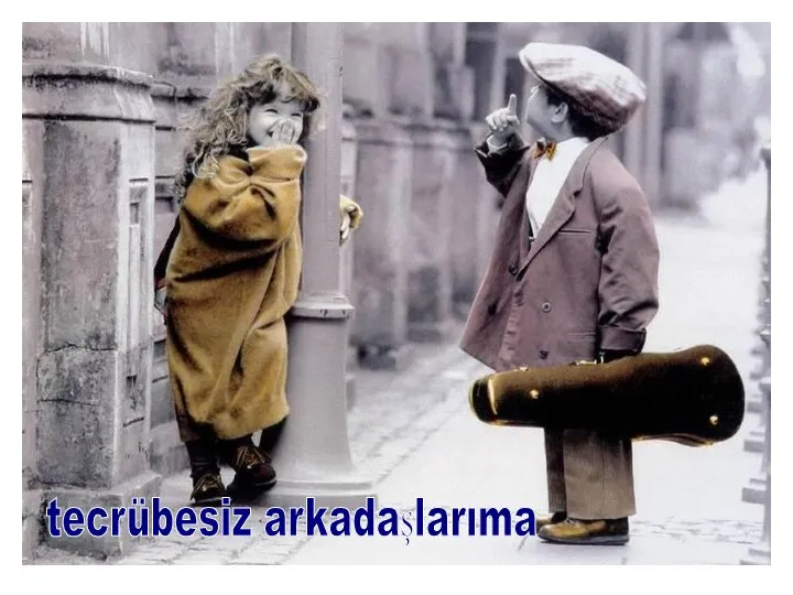 tecrübesiz arkadaşlarıma