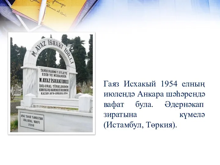 Гаяз Исхакый 1954 елның июлендә Анкара шәһәрендә вафат була. Әдернәкап зиратына күмелә (Истамбул, Төркия).