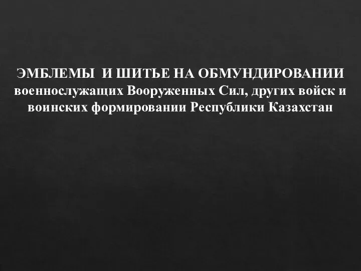 ЭМБЛЕМЫ И ШИТЬЕ НА ОБМУНДИРОВАНИИ военнослужащих Вооруженных Сил, других войск и воинских формировании Республики Казахстан