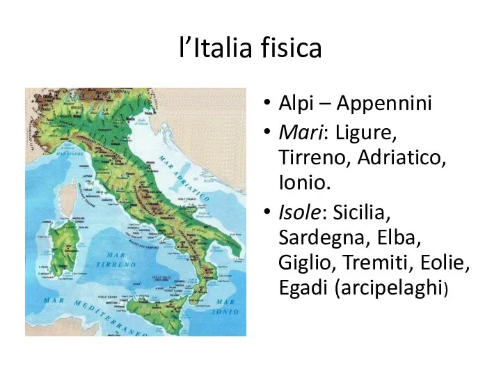 l’Italia fisica Alpi – Appennini Mari: Ligure, Tirreno, Adriatico, Ionio. Isole: Sicilia,