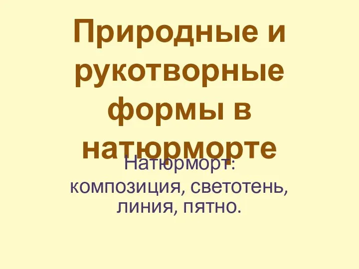 Природные и рукотворные формы в натюрморте Натюрморт: композиция, светотень, линия, пятно.