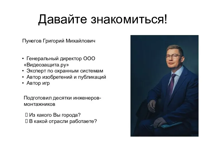 Давайте знакомиться! Пунегов Григорий Михайлович Генеральный директор ООО «Видеозащита.ру» Эксперт по охранным