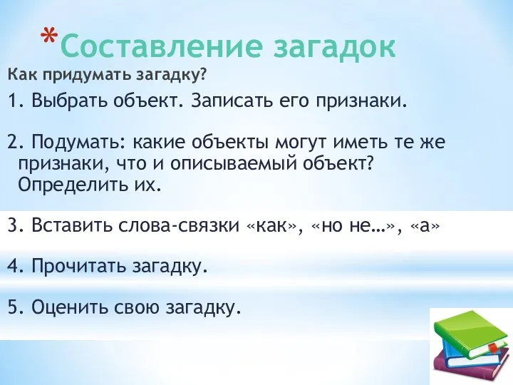 Составление загадок Как придумать загадку? 1. Выбрать объект. Записать его признаки. 2.