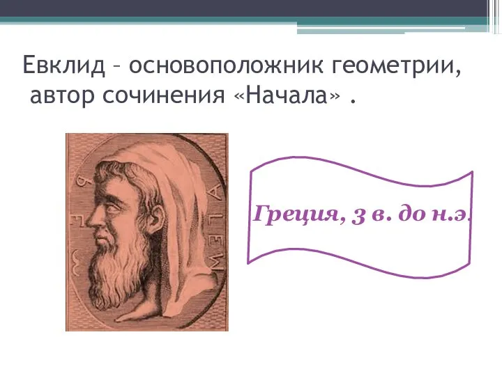 Евклид – основоположник геометрии, автор сочинения «Начала» . Греция, 3 в. до н.э.