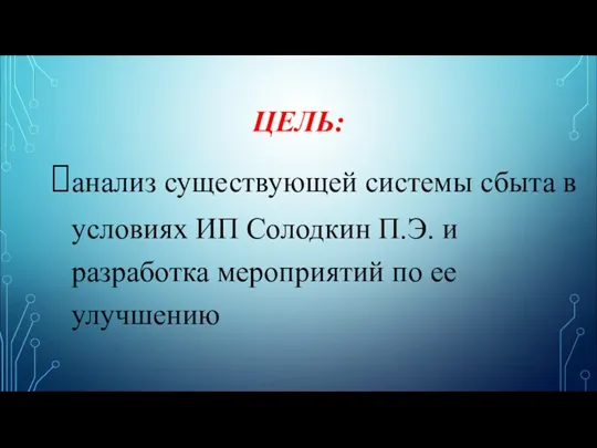 ЦЕЛЬ: анализ существующей системы сбыта в условиях ИП Солодкин П.Э. и разработка мероприятий по ее улучшению