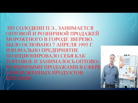 ИП СОЛОДКИН П.Э., ЗАНИМАЕТСЯ ОПТОВОЙ И РОЗНИЧНОЙ ПРОДАЖЕЙ МОРОЖЕНОГО В ГОРОДЕ ЗВЕРЕВО.