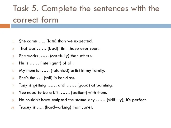 Task 5. Complete the sentences with the correct form She came …..
