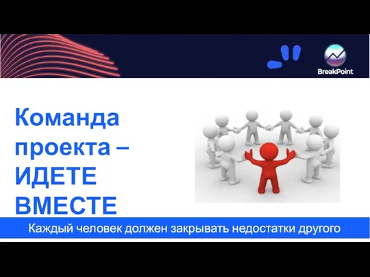 Каждый человек должен закрывать недостатки другого Команда проекта – ИДЕТЕ ВМЕСТЕ