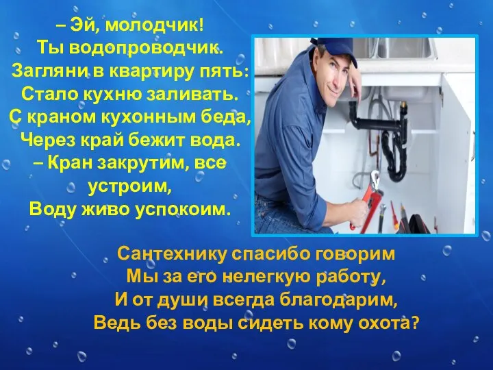 – Эй, молодчик! Ты водопроводчик. Загляни в квартиру пять: Стало кухню заливать.