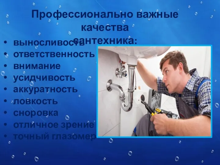 : Профессионально важные качества сантехника: выносливость ответственность внимание усидчивость аккуратность ловкость сноровка отличное зрение точный глазомер