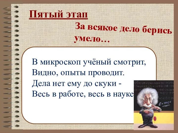 Пятый этап За всякое дело берись умело… В микроскоп учёный смотрит, Видно,