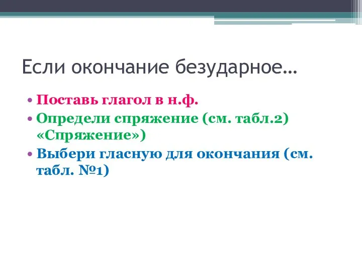 Если окончание безударное… Поставь глагол в н.ф. Определи спряжение (см. табл.2) «Спряжение»)