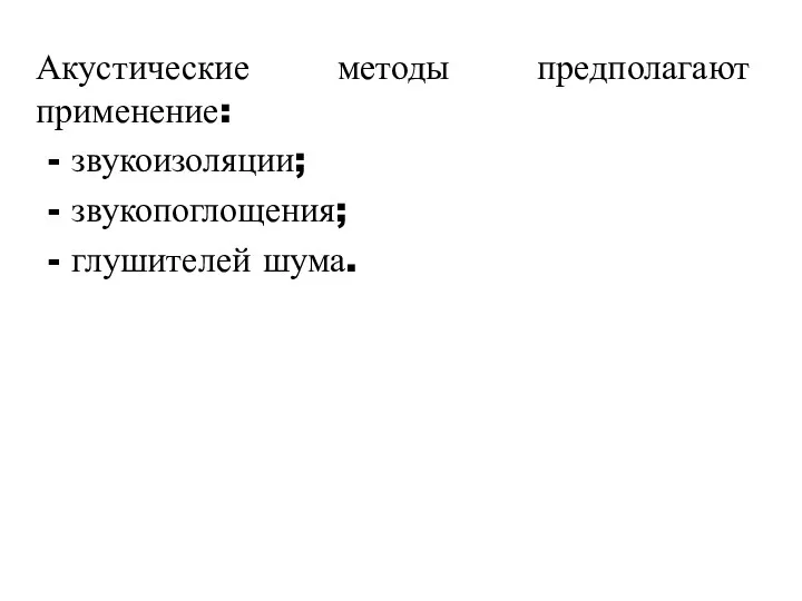 Акустические методы предполагают применение: - звукоизоляции; - звукопоглощения; - глушителей шума.