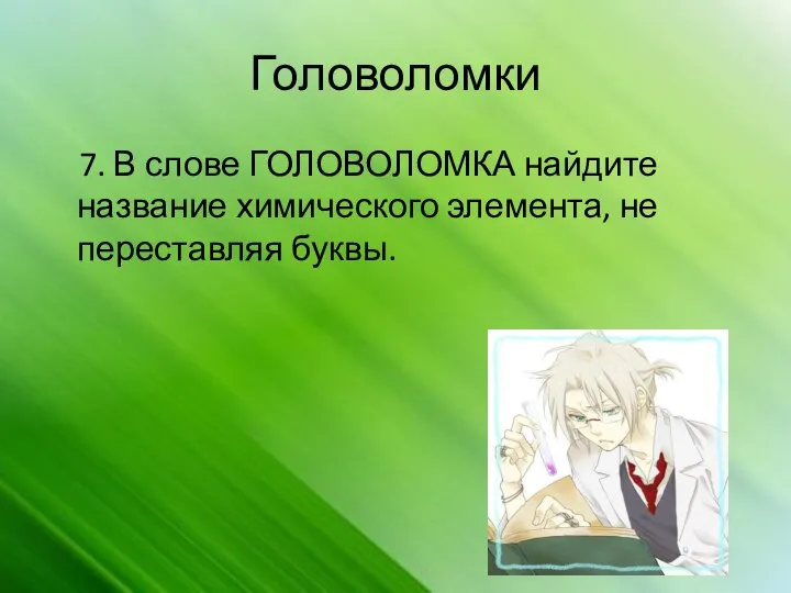 Головоломки 7. В слове ГОЛОВОЛОМКА найдите название химического элемента, не переставляя буквы.