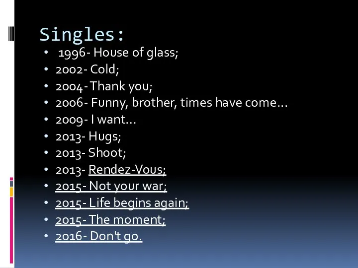 Singles: 1996- House of glass; 2002- Cold; 2004- Thank you; 2006- Funny,