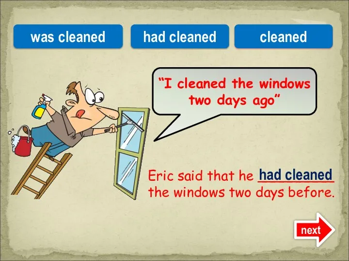 Eric said that he _________ the windows two days before. “I cleaned