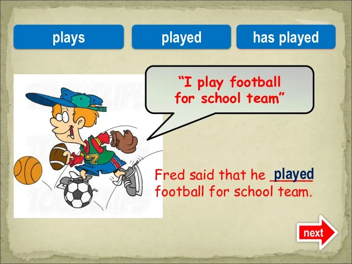 Fred said that he _____ football for school team. “I play football
