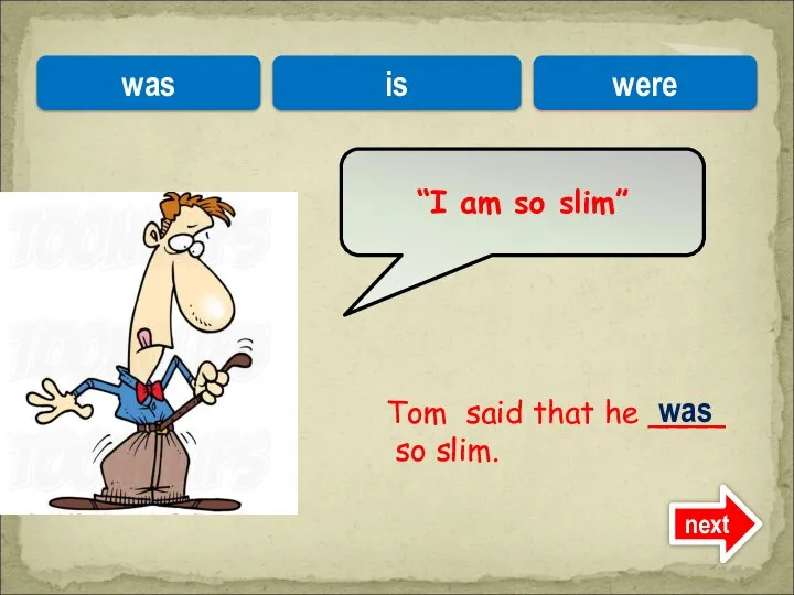 Tom said that he ____ so slim. “I am so slim” was is were was next